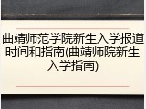 曲靖师范学院新生入学报道时间和指南(曲靖师院新生入学指南)