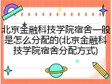北京金融科技学院宿舍一般是怎么分配的(北京金融科技学院宿舍分配方式)