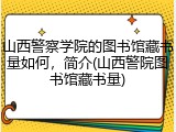 山西警察学院的图书馆藏书量如何，简介(山西警院图书馆藏书量)