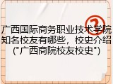 广西国际商务职业技术学院知名校友有哪些，校史介绍("广西商院校友校史")