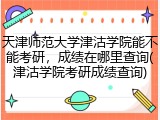 天津师范大学津沽学院能不能考研，成绩在哪里查询(津沽学院考研成绩查询)