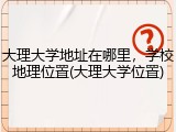 大理大学地址在哪里，学校地理位置(大理大学位置)