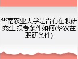 华南农业大学是否有在职研究生,报考条件如何(华农在职研条件)
