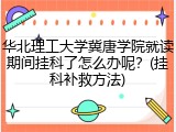 华北理工大学冀唐学院就读期间挂科了怎么办呢？(挂科补救方法)