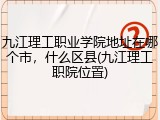 九江理工职业学院地址在哪个市，什么区县(九江理工职院位置)