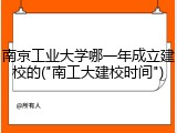 南京工业大学哪一年成立建校的("南工大建校时间")