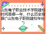 山东电子职业技术学院建校时间是哪一年，什么历史背景("山东电子职院建校年份")