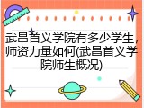 武昌首义学院有多少学生，师资力量如何(武昌首义学院师生概况)