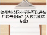 德州科技职业学院可以进校后转专业吗？(入校后能转专业)