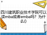 四川建筑职业技术学院可以读mba或者emba吗？为什么()
