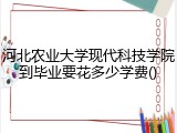 河北农业大学现代科技学院到毕业要花多少学费()