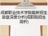 成都职业技术学院最新招生简章深度分析(成职院招生简析)