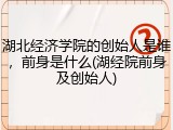 湖北经济学院的创始人是谁，前身是什么(湖经院前身及创始人)