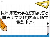 杭州师范大学在读期间怎么申请助学贷款(杭师大助学贷款申请)