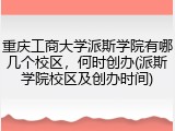 重庆工商大学派斯学院有哪几个校区，何时创办(派斯学院校区及创办时间)