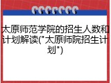 太原师范学院的招生人数和计划解读("太原师院招生计划")