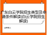 广东白云学院招生类型及申请条件解读(白云学院招生解读)