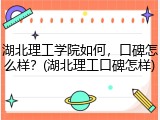 湖北理工学院如何，口碑怎么样？(湖北理工口碑怎样)