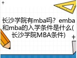 长沙学院有mba吗？emba和mba的入学条件是什么(长沙学院MBA条件)