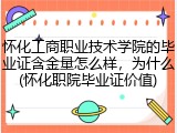 怀化工商职业技术学院的毕业证含金量怎么样，为什么(怀化职院毕业证价值)