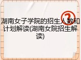 湖南女子学院的招生人数和计划解读(湖南女院招生解读)