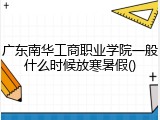 广东南华工商职业学院一般什么时候放寒暑假()
