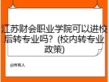 江苏财会职业学院可以进校后转专业吗？(校内转专业政策)