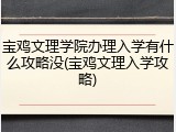 宝鸡文理学院办理入学有什么攻略没(宝鸡文理入学攻略)