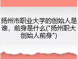 扬州市职业大学的创始人是谁，前身是什么("扬州职大创始人前身")