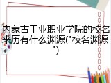 内蒙古工业职业学院的校名来历有什么渊源("校名渊源")