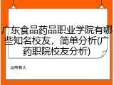 广东食品药品职业学院有哪些知名校友，简单分析(广药职院校友分析)