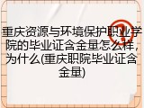 重庆资源与环境保护职业学院的毕业证含金量怎么样，为什么(重庆职院毕业证含金量)