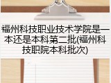 福州科技职业技术学院是一本还是本科第二批(福州科技职院本科批次)