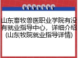 山东畜牧兽医职业学院有没有就业指导中心，详细介绍(山东牧院就业指导详情)