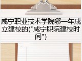 咸宁职业技术学院哪一年成立建校的("咸宁职院建校时间")