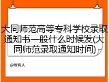 大同师范高等专科学校录取通知书一般什么时候发(大同师范录取通知时间)
