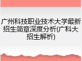 广州科技职业技术大学最新招生简章深度分析(广科大招生解析)