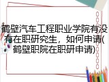 鹤壁汽车工程职业学院有没有在职研究生，如何申请(鹤壁职院在职研申请)