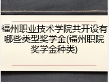 福州职业技术学院共开设有哪些类型奖学金(福州职院奖学金种类)
