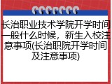 长治职业技术学院开学时间一般什么时候，新生入校注意事项(长治职院开学时间及注意事项)