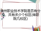 宿州职业技术学院是否有分校，共有多少个校区(宿职院几校区)