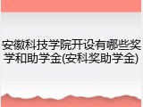 安徽科技学院开设有哪些奖学和助学金(安科奖助学金)