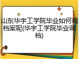 山东华宇工学院毕业如何调档案呢(华宇工学院毕业调档)