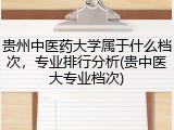 贵州中医药大学属于什么档次，专业排行分析(贵中医大专业档次)