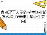 青岛理工大学的学生毕业都怎么样了(青理工毕业生去向)