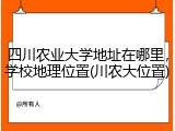 四川农业大学地址在哪里，学校地理位置(川农大位置)