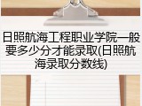 日照航海工程职业学院一般要多少分才能录取(日照航海录取分数线)