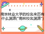 南京林业大学的校名来历有什么渊源("南林校名渊源")