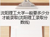 沈阳理工大学一般要多少分才能录取(沈阳理工录取分数线)