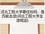 河北工程大学要住校吗，是否能走读(河北工程大学走读规定)